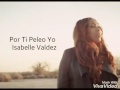 letras por ti peleo yo isabelle valdez