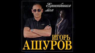 Игорь Ашуров - Единственная моя/ПРЕМЬЕРА 2022