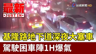 基隆路地下道深夜大塞車 駕駛困車陣1H爆氣【最新快訊】