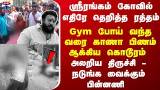 ஸ்ரீரங்கம் கோவில் எதிரே தெறித்த ரத்தம் Gym போய் வந்தவரை காணா பிணம் ஆக்கிய கொடூரம் - திகில் பின்னணி