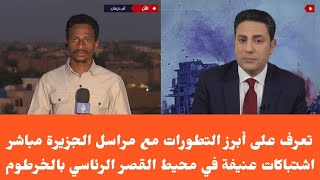 تعرف على أبرز التطورات مع مراسل الجزيرة مباشر اشتباكات عنيفة في محيط القصر الرئاسي بالخرطوم