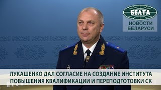 Лукашенко дал согласие на создание Института повышения квалификации и переподготовки СК