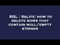 SQL : Sqlite: how to delete rows that contain null/empty strings