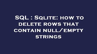SQL : Sqlite: how to delete rows that contain null/empty strings