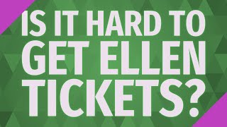 Is it hard to get Ellen tickets?