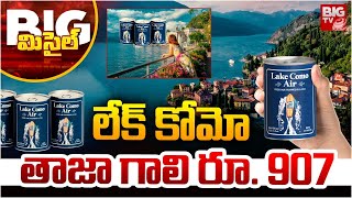 BIG Missile : Lake Como Air Can | లేక్ కోమో  తాజా గాలి రూ. 907 | Italy Fresh Air Selling BIGTV