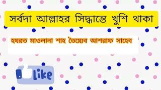 সর্বদা আল্লাহর সিদ্ধান্তে খুশি থাকা। হযরত মাওলানা শাহ তৈয়্যেব আশরাফ সাহেব।