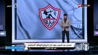 جمهور التالتة - حسام عبد المجيد يعود إلى تشكيل الزمالك الأساسي فى لقاء الأهلي