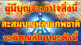 ผู้มีบุญจะเข้าใจสิ่งนี้!!ผู้สะสมบุญหลายภพชาติ จะมีคุณลักษณะดังนี้