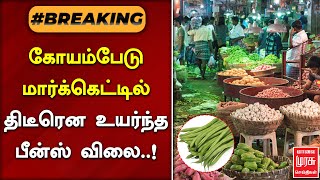 #BREAKING | கோயம்பேடு மார்க்கெட்டில் திடீரென உயர்ந்த பீன்ஸ் விலை | KOYAMBEDU | BEANS | MALAIMURASU