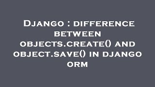 Django : difference between objects.create() and object.save() in django orm