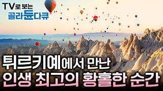 아래로는 버섯 모양의 기암괴석들이 절경을 이루고 위로는 오색 열기구가 떠다니는 황홀한 풍경! ｜튀르키예 카파도키아 여행｜세계테마기행｜#골라듄다큐