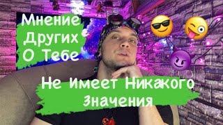 Почему Мнение Других О Тебе Вообще Ничего Не Стоит