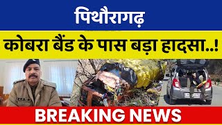 पिथौरागढ़ कोबरा बैंड के पास बड़ा हादसा..! Pithoragarh News | Breaking News उत्तराखंड |