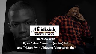 Afridiziak Theatre News interview Ryan Calais Cameron (Writer) and Tristan Fynn-Aiduenu (Director)