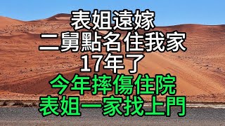 表姐遠嫁，二舅點名住我家17年了，今年摔傷住院，表姐一家找上門【花好月圓】