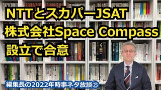 【宇宙ビジネス編集長の2022年時事ネタ放談㉕】NTTとスカパーJSAT、株式会社Space Compassの設立で合意?!