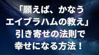 「願えば、かなうエイブラハムの教え」 引き寄せの法則で幸せになる方法！