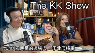 The KK Show - 48 國民黨的邊緣人 - #于北辰將軍