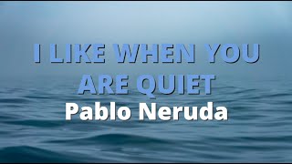 I Like When You Are Quiet ~ Pablo Neruda