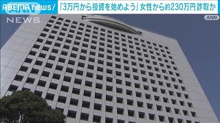 「3万円から投資を始めよう」女性から約230万円だまし取ったか　男を逮捕(2025年1月22日)