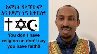 እምነት የላችሁም እና አማኝ ነኝ አትበሉ ድርጊታችሁ አሳፋሪ ነውና!! Religion should be accommodating others not hate