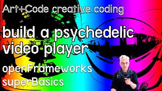 Build a psychedelic video player - tutorial: openFrameworks superBasics e17