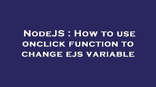 NodeJS : How to use onclick function to change ejs variable