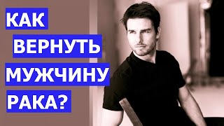 КАК ВЕРНУТЬ МУЖЧИНУ РАКА?