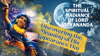 The Spiritual Radiance of Lord Nityananda: Discovering the Meaning of His Appearance Day