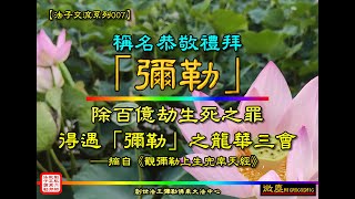 稱名恭敬禮拜 「彌勒」--- 除卻「百億劫生死之罪」/ 如此巨大威德、宇宙眾神「無能勝」。今日大瘟疫盛行之時、有緣人合十禮敬亦能得「彌勒」與諸神護佑，亦得遇「彌勒」之佛乘大法而得之。彌勒已在世。