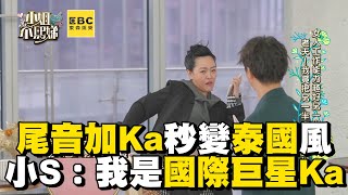 尾音加Ka秒變泰國小姊姊！小S：我是國際巨星Ka #小姐不熙娣【精華】