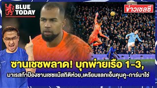 สรุปข่าวเชลซี : ซานเชซพลาด! พ่ายเรือ 1-3,มาเรสก้าป้องซานเชซแม้สถิติห่วย,เตรียมแลกเอ็นคุนคู-การ์นาโช่