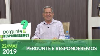 Pergunte e Responderemos - 22/05/19