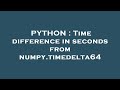 PYTHON : Time difference in seconds from numpy.timedelta64