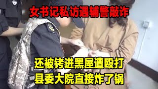 女書記私訪遇輔警敲詐，還被銬進黑屋遭毆打，縣委大院直接炸了鍋#大案紀實 #刑事案件 #案件解說