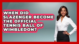 When Did Slazenger Become The Official Tennis Ball Of Wimbledon? - The Racket Xpert