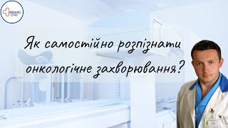 Як самостійно розпізнати чи є у Вас онкологічне захворювання? Перші симптоми онкології