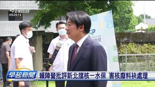 賴陣營批評新北擋核一水保 害核廢料袂處理 | 公視台語台  | 20230608