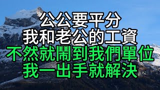 公公要平分我和老公的工資，不然就鬧到我們單位，我一出手就解決【花好月圓心語】