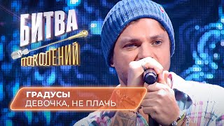 Градусы - Девочка, не плачь (кавер на Артема Качера) | БИТВА ПОКОЛЕНИЙ