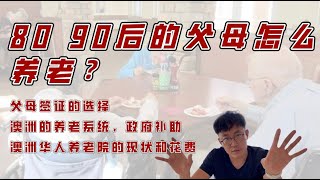 80 90后的父母怎么养老？父母签证的选择澳洲的养老系统，政府补助澳洲华人养老院的现状和花费