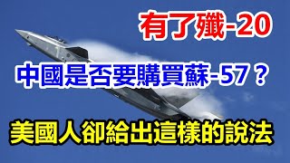 中国将购苏57？美国人：苏57与歼20侧重不同，将补齐中国战机短板