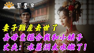 妻子難產去世，岳母竟讓他娶小姨子，他說：水簾洞比她姐姐潤滑｜高朗講故事｜六六民間故事｜禦書房｜民間故事