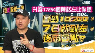 【Sky說 港美股第一線】升穿17254個陣話左比你聽，會到18500，7日就到左，後市會點?  #恆指 #港股 #美股 丨2024.05.03