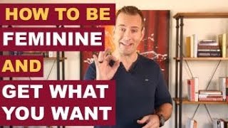 How to Be Feminine and Get What You Want | Dating Advice For Women By Mat Boggs