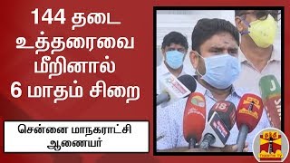 சென்னையில் 144 தடை உத்தரைவை மீறினால் 6 மாதம் சிறைதண்டனை - சென்னை மாநகராட்சி ஆணையர்