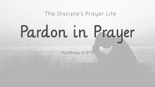 08_Pardon In Prayer (2) - Matthew 6:9-15