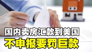 🔥🔥中国国内卖房汇款到美国  ❗不申报要罚巨款❓