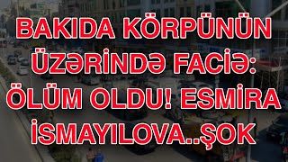 BAKIDA KÖRPÜNÜN ÜZƏRİNDƏ FACİƏ:  ÖLÜM OLDU! ESMİRA İSMAYILOVA..